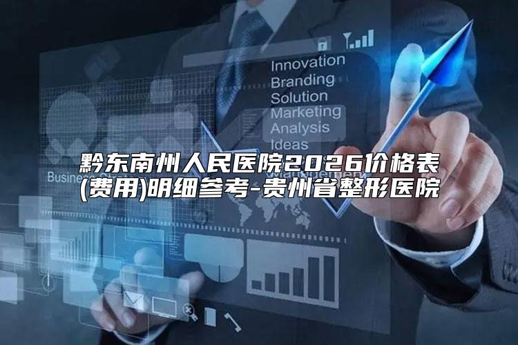 黔东南州人民医院2026价格表(费用)明细参考-贵州省整形医院