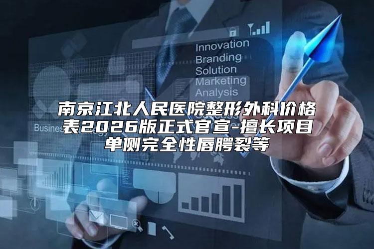 南京江北人民医院整形外科价格表2026版正式官宣-擅长项目单侧完全性唇腭裂等