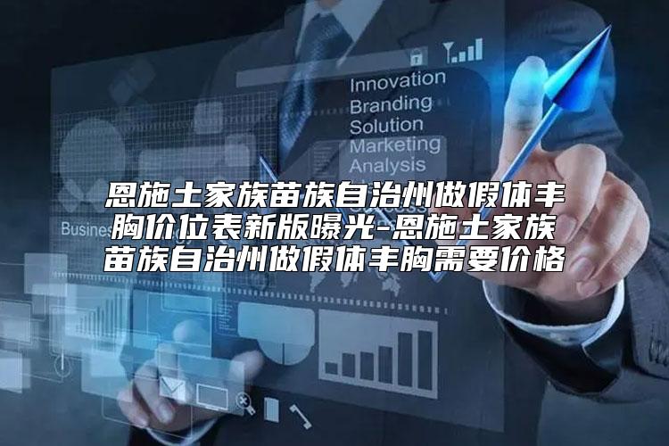恩施土家族苗族自治州做假体丰胸价位表新版曝光-恩施土家族苗族自治州做假体丰胸需要价格