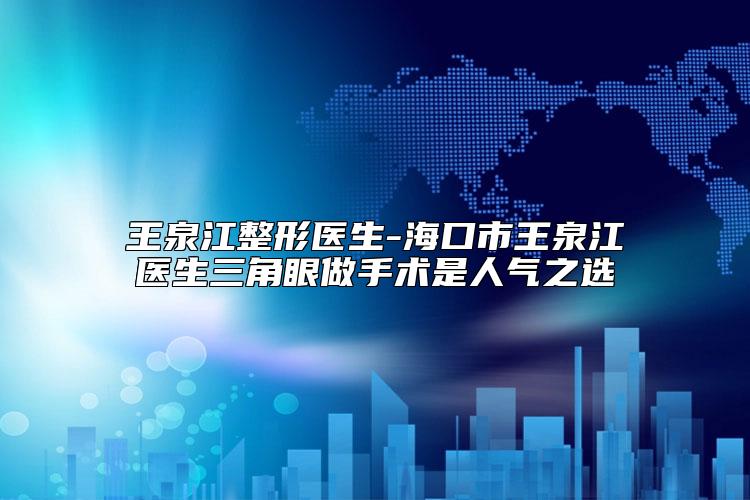 王泉江整形医生-海口市王泉江医生三角眼做手术是人气之选