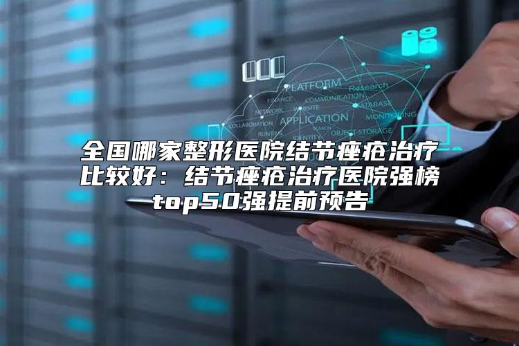 全国哪家整形医院结节痤疮治疗比较好：结节痤疮治疗医院强榜top50强提前预告