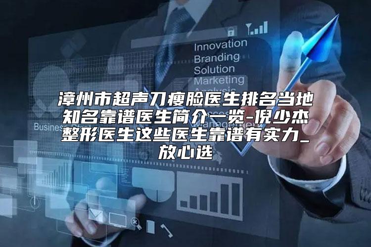漳州市超声刀瘦脸医生排名当地知名靠谱医生简介一览-倪少杰整形医生这些医生靠谱有实力_放心选