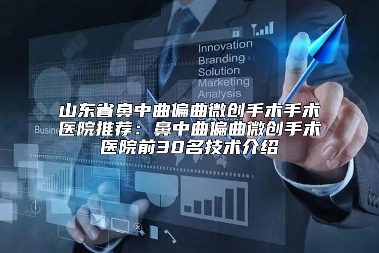 山东省鼻中曲偏曲微创手术手术医院推荐：鼻中曲偏曲微创手术医院前30名技术介绍