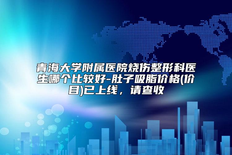 青海大学附属医院烧伤整形科医生哪个比较好-肚子吸脂价格(价目)已上线,请查收