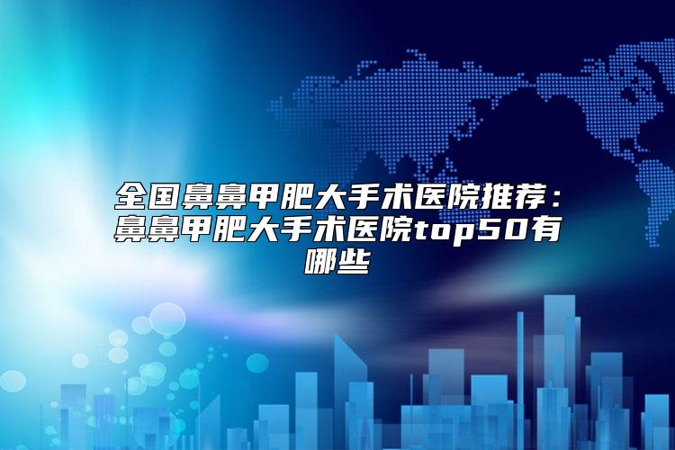 全国鼻鼻甲肥大手术医院推荐：鼻鼻甲肥大手术医院top50有哪些