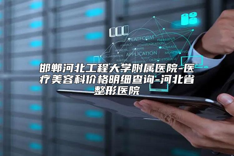 邯郸河北工程大学附属医院-医疗美容科价格明细查询-河北省整形医院