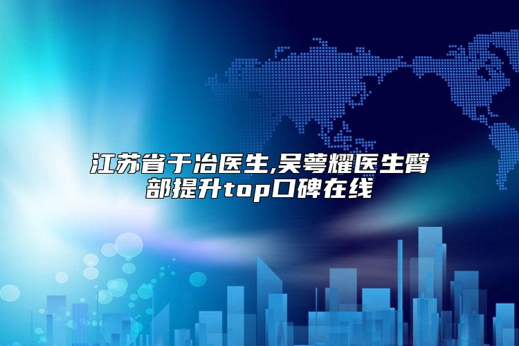 江苏省于冶医生,吴萼耀医生臀部提升top口碑在线