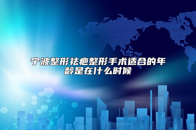宁波整形祛疤整形手术适合的年龄是在什么时候