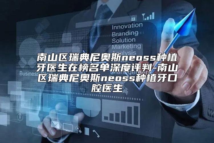 南山区瑞典尼奥斯neoss种植牙医生在榜名单深度评判-南山区瑞典尼奥斯neoss种植牙口腔医生