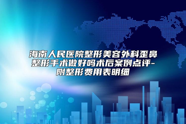 海南人民医院整形美容外科歪鼻整形手术做好吗术后案例点评-附整形费用表明细
