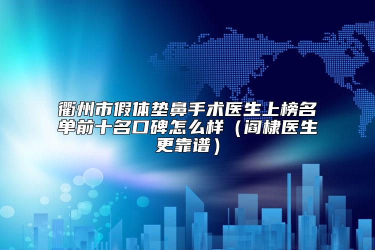 衢州市假体垫鼻手术医生上榜名单前十名口碑怎么样（阎棣医生更靠谱）