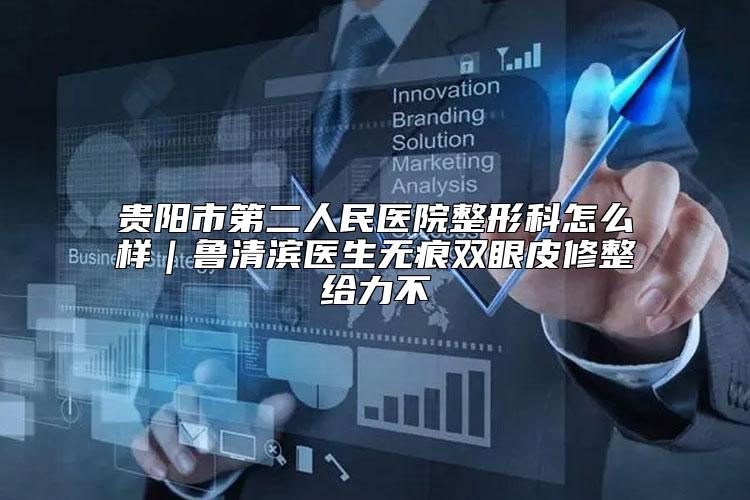 贵阳市第二人民医院整形科怎么样｜鲁清滨医生无痕双眼皮修整给力不