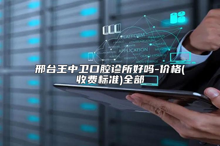 邢台王中卫口腔诊所好吗-价格(收费标准)全部