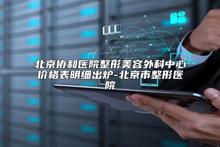 北京协和医院整形美容外科中心价格表明细出炉-北京市整形医院