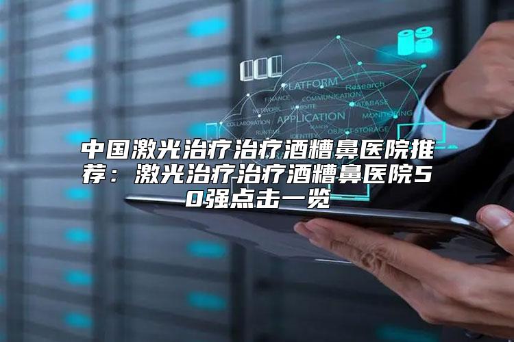 中国激光治疗治疗酒糟鼻医院推荐：激光治疗治疗酒糟鼻医院50强点击一览