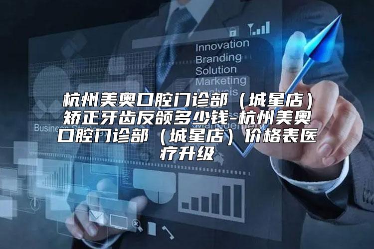 杭州美奥口腔门诊部（城星店）矫正牙齿反颌多少钱-杭州美奥口腔门诊部（城星店）价格表医疗升级
