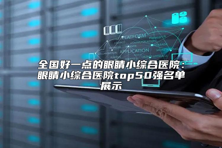 全国好一点的眼睛小综合医院：眼睛小综合医院top50强名单展示