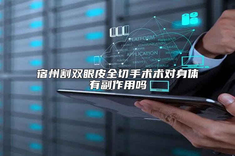 宿州割双眼皮全切手术术对身体有副作用吗
