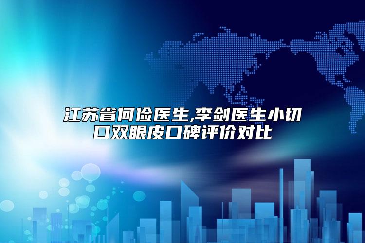 江苏省何俭医生,李剑医生小切口双眼皮口碑评价对比