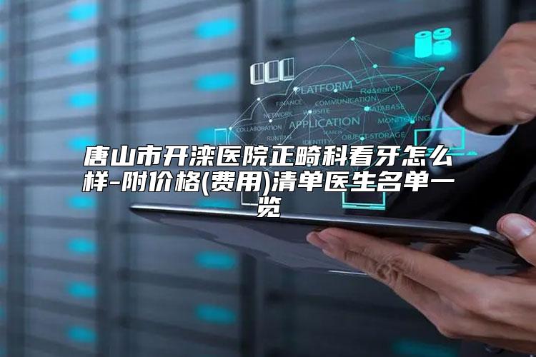 唐山市开滦医院正畸科看牙怎么样-附价格(费用)清单医生名单一览
