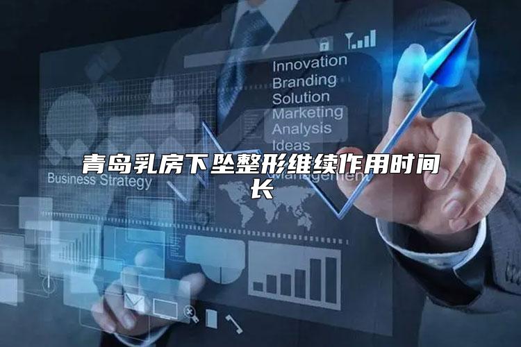 青岛乳房下坠整形维续作用时间长