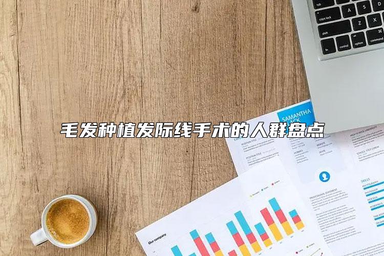 毛发种植发际线手术的人群盘点