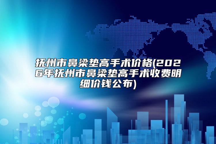 抚州市鼻梁垫高手术价格(2026年抚州市鼻梁垫高手术收费明细价钱公布)