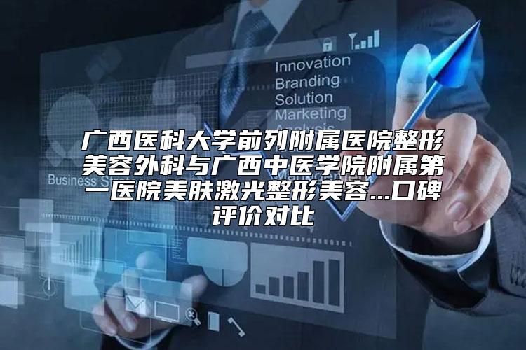 广西医科大学前列附属医院整形美容外科与广西中医学院附属第一医院美肤激光整形美容...口碑评价对比