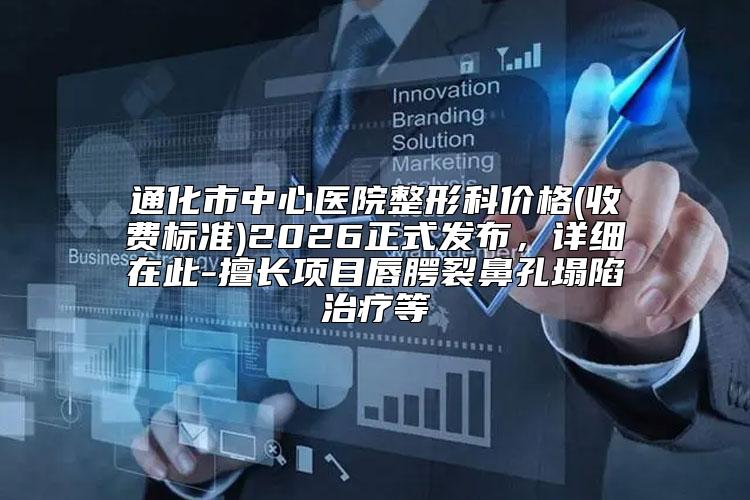 通化市中心医院整形科价格(收费标准)2026正式发布，详细在此-擅长项目唇腭裂鼻孔塌陷治疗等