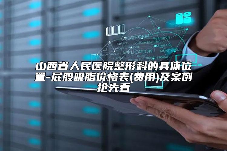 山西省人民医院整形科的具体位置-屁股吸脂价格表(费用)及案例抢先看