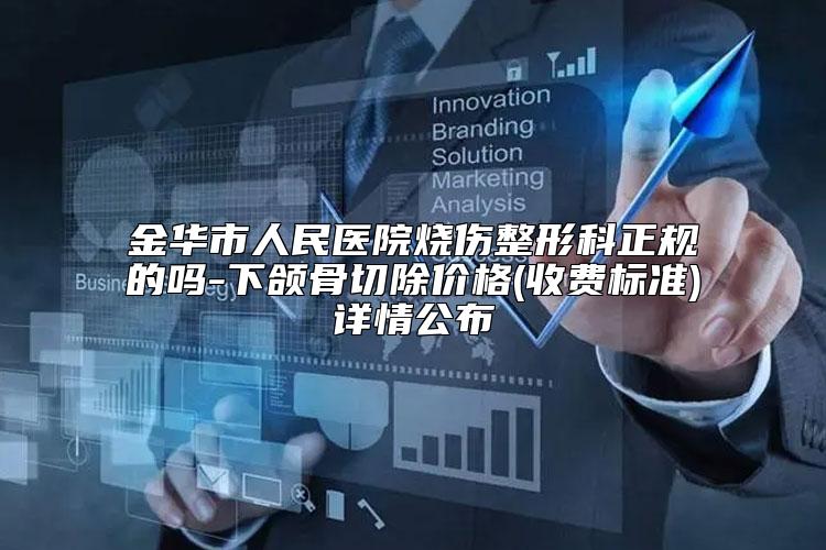 金华市人民医院烧伤整形科正规的吗-下颌骨切除价格(收费标准)详情公布