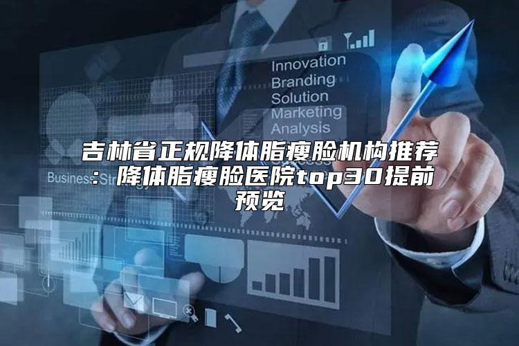 吉林省正规降体脂瘦脸机构推荐:降体脂瘦脸医院top30提前预览