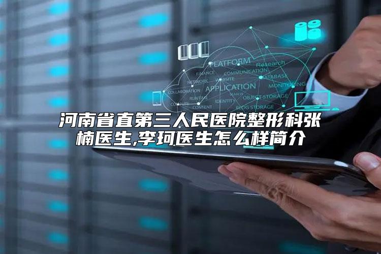 河南省直第三人民医院整形科张楠医生,李珂医生怎么样简介