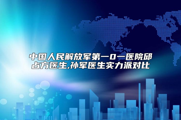 中国人民解放军第一0一医院邱占方医生,孙军医生实力派对比