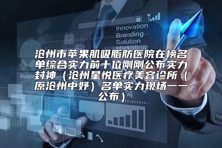 沧州市苹果肌吸脂肪医院在榜名单综合实力前十位刚刚公布实力封神（沧州星悦医疗美容诊所（原沧州中妤）名单实力现场一一公布）