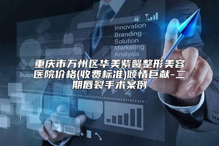 重庆市万州区华美紫馨整形美容医院价格(收费标准)倾情巨献-二期唇裂手术案例