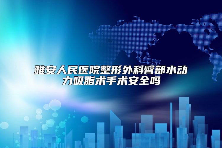 雅安人民医院整形外科臀部水动力吸脂术手术安全吗
