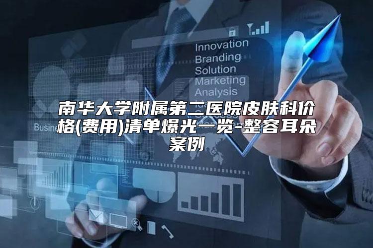 南华大学附属第二医院皮肤科价格(费用)清单爆光一览-整容耳朵案例