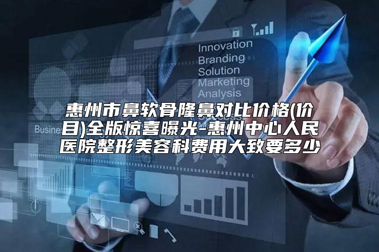 惠州市鼻软骨隆鼻对比价格(价目)全版惊喜曝光-惠州中心人民医院整形美容科费用大致要多少