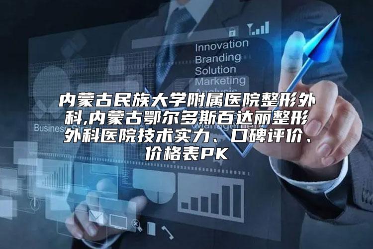 内蒙古民族大学附属医院整形外科,内蒙古鄂尔多斯百达丽整形外科医院技术实力、口碑评价、价格表PK