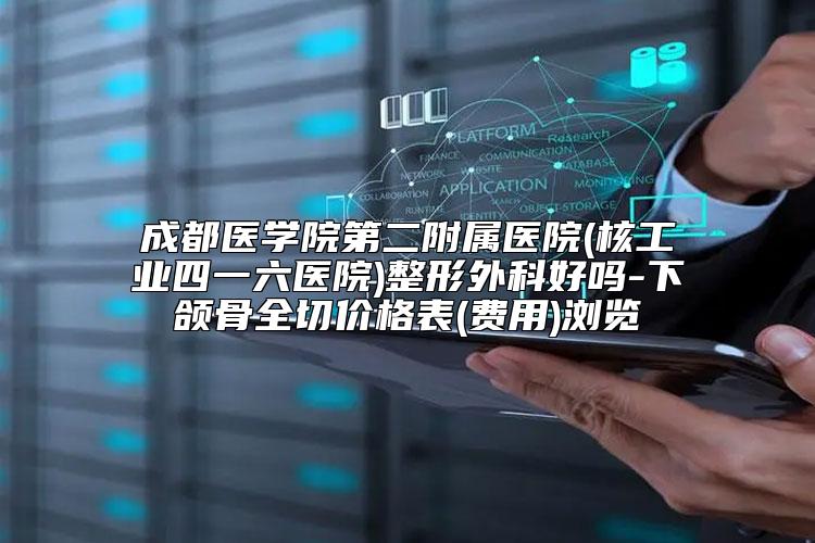 成都医学院第二附属医院(核工业四一六医院)整形外科好吗-下颌骨全切价格表(费用)浏览