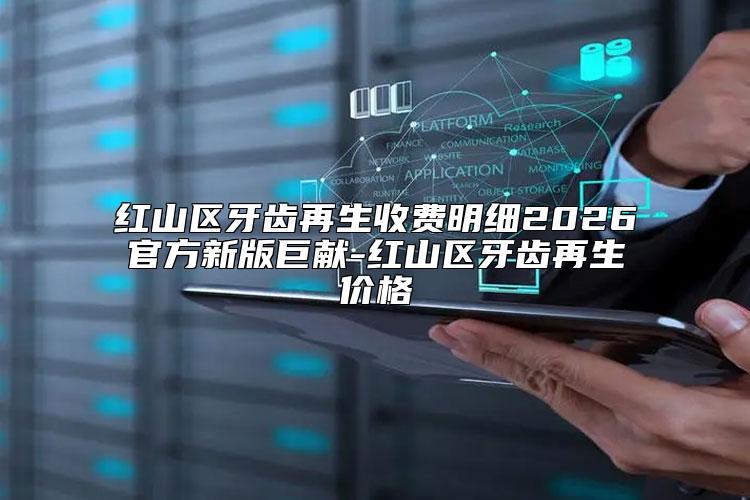 红山区牙齿再生收费明细2026官方新版巨献-红山区牙齿再生价格