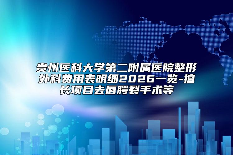 贵州医科大学第二附属医院整形外科费用表明细2026一览-擅长项目去唇腭裂手术等