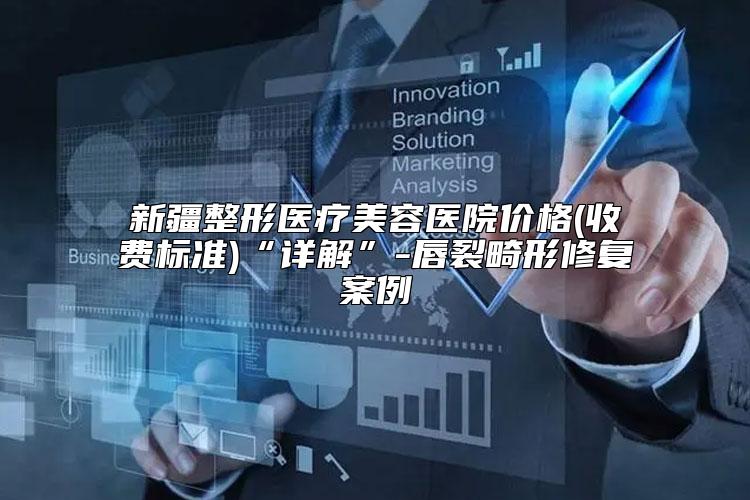 新疆整形医疗美容医院价格(收费标准)“详解”-唇裂畸形修复案例