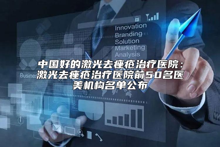 中国好的激光去痤疮治疗医院：激光去痤疮治疗医院前50名医美机构名单公布