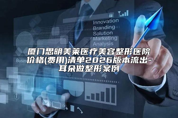 厦门思明美莱医疗美容整形医院价格(费用)清单2026版本流出-耳朵做整形案例