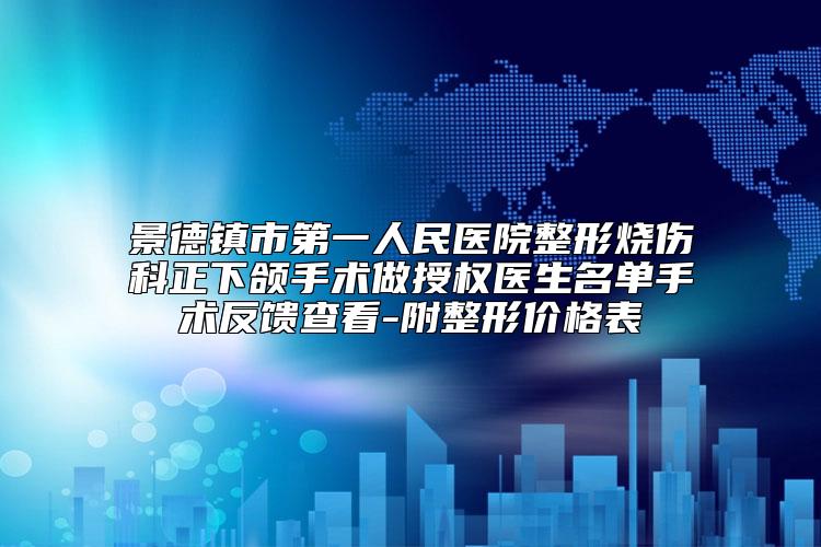 景德镇市第一人民医院整形烧伤科正下颌手术做授权医生名单手术反馈查看-附整形价格表