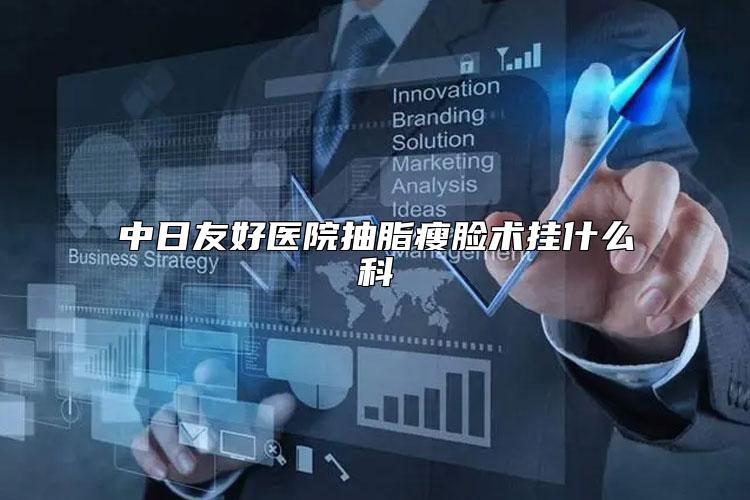 中日友好医院抽脂瘦脸术挂什么科