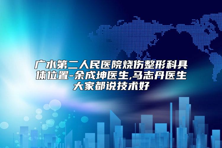 广水第二人民医院烧伤整形科具体位置-余成坤医生,马志丹医生大家都说技术好