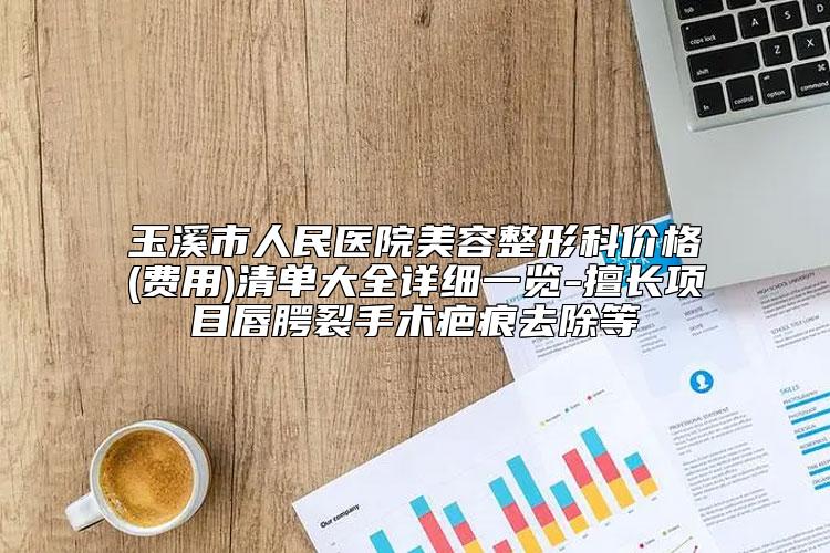 玉溪市人民医院美容整形科价格(费用)清单大全详细一览-擅长项目唇腭裂手术疤痕去除等